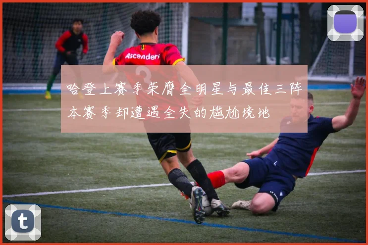 哈登上赛季荣膺全明星与最佳三阵本赛季却遭遇全失的尴尬境地