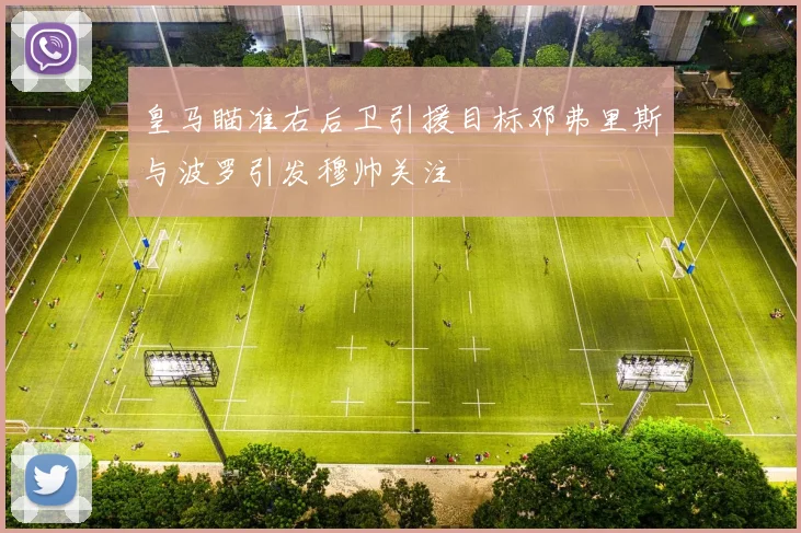 皇马瞄准右后卫引援目标邓弗里斯与波罗引发穆帅关注