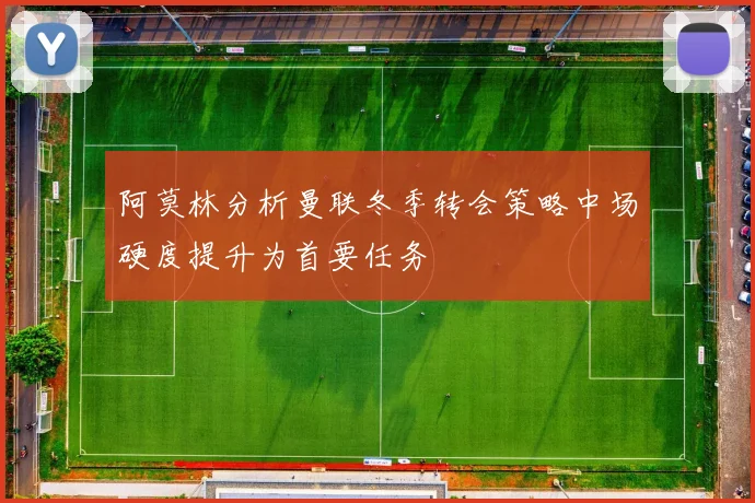 阿莫林分析曼联冬季转会策略中场硬度提升为首要任务