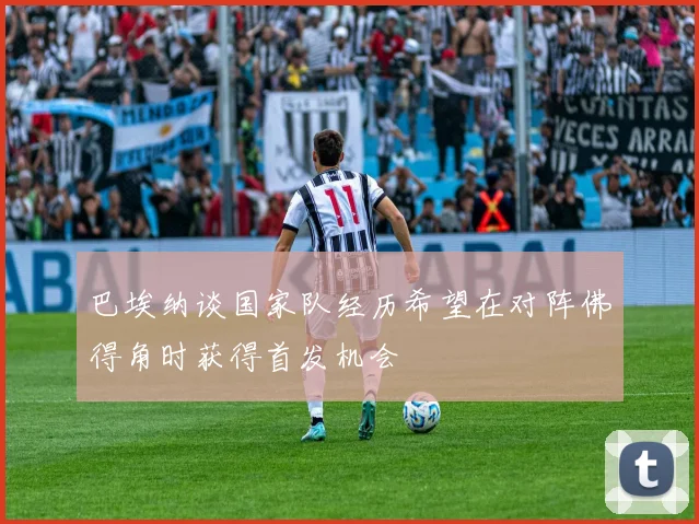 巴埃纳谈国家队经历希望在对阵佛得角时获得首发机会