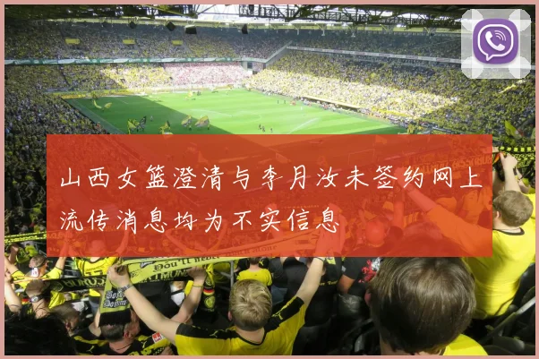 山西女篮澄清与李月汝未签约网上流传消息均为不实信息