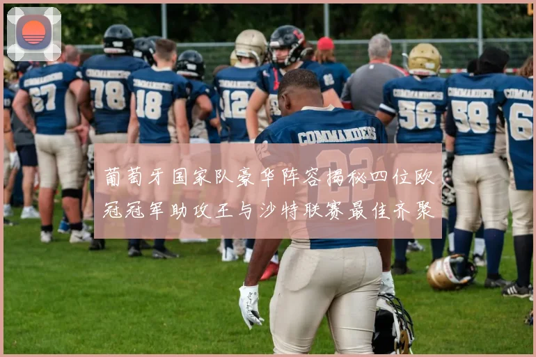 葡萄牙国家队豪华阵容揭秘四位欧冠冠军助攻王与沙特联赛最佳齐聚一堂