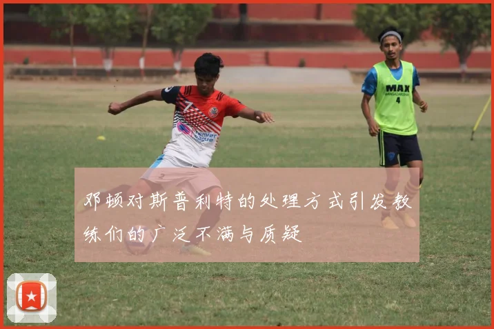 邓顿对斯普利特的处理方式引发教练们的广泛不满与质疑